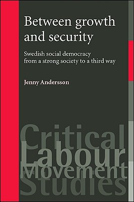 Between Growth and Security: Swedish Social Democracy from a Strong Society to a Third Way (Critical Labour Movement Studies)