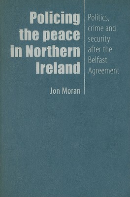 Policing the peace in Northern Ireland: Politics, crime and security after the Belfast Agreement