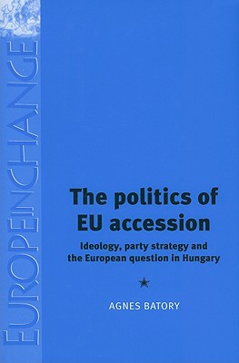 The politics of EU accession: Ideology, party strategy and the European question in Hungary (Europe in Change)