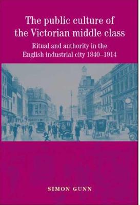 The public culture of the Victorian middle class: Ritual and authority in the English industrial city 18401914