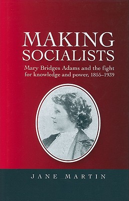 Making socialists: Mary Bridges Adams and the fight for knowledge and power, 18551939 [Hardcover] Martin, Jane