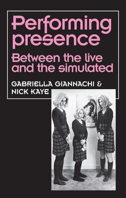 Performing Presence: Between the live and the simulated (Theatre: Theory Practice Performance)