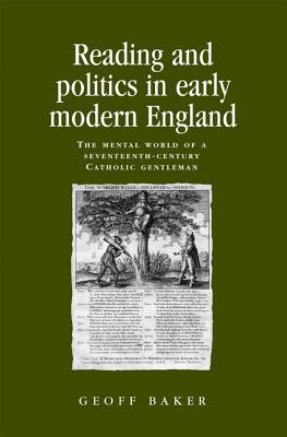 Reading and politics in early modern England: The mental world of a seventeenth-century Catholic gentleman (Politics, Culture and Society in Early Modern Britain)