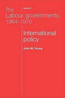 The Labour governments 19641970 volume 2: International policy (Labour Governments 1964-70)