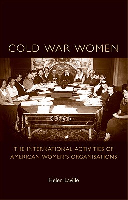 Cold War women: The international activities of American womens organisations (Politics, Culture & Society in Early Modern Britain)