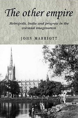 The other empire: Metropolis, India and progress in the colonial imagination (Studies in Imperialism)