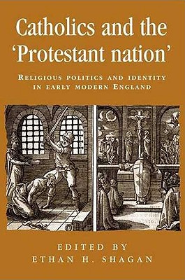 Catholics and the protestant nation: Religious politics and identity in early modern England (Politics, Culture and Society in Early Modern Britain)