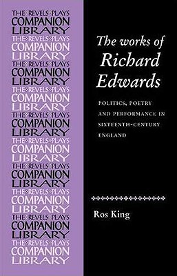 The works of Richard Edwards: Politics, poetry and performance in sixteenth century England (Revels Plays Companion Library)