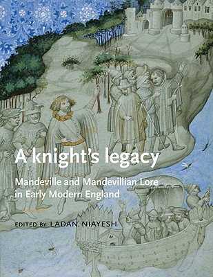 A knights legacy: Mandeville and Mandevillian Lore in Early Modern England (Manchester Medieval Literature and Culture)