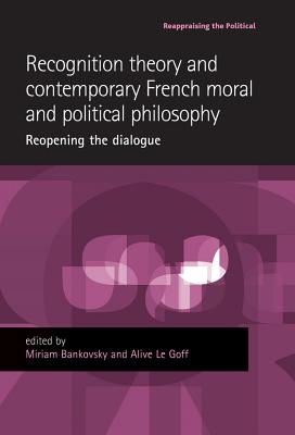 Recognition theory and contemporary French moral and political philosophy: Reopening the dialogue (Reappraising the Political)