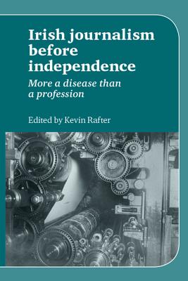 Irish Journalism Before Independence: More a disease than a profession