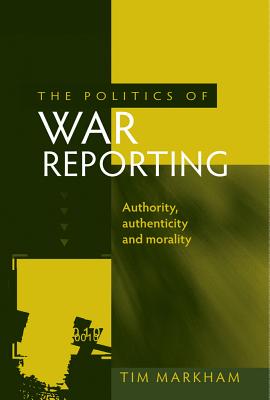 The politics of war reporting: Authority, authenticity and morality