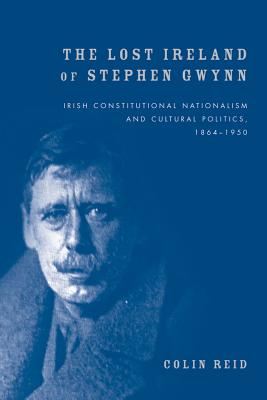 The Lost Ireland of Stephen Gwynn: Irish consitutional nationalism and cultural politics, 18641950
