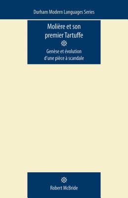 Molire et Son Premier Tartuffe: Gense et volution d'une pice scandale (Durham Modern Languages Series)