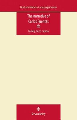 The Narrative of Carlos Fuentes: Family, text, nation (Durham Modern Languages Series)