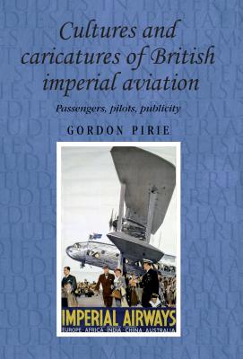 Cultures and caricatures of British imperial aviation: Passengers, pilots, publicity (Studies in Imperialism)