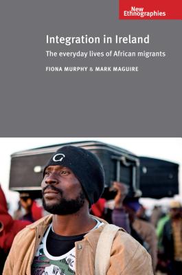 Integration in Ireland: The Everyday Lives of African Migrants (New Ethnographies)