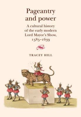 Pageantry and Power: A cultural history of the early modern Lord Mayor's Show 15851639
