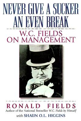 Image for Never Give a Sucker an Even Break: W.C. Fields on Business Never Give a Sucker an Even Break: W.C. Fields on Business