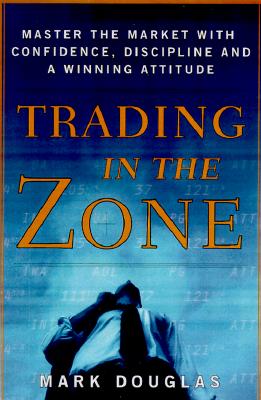 Trading in the Zone: Master the Market with Confidence, Discipline and a Winning Attitude