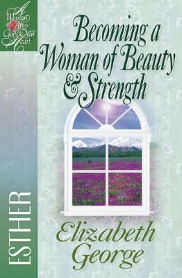 Becoming a Woman of Beauty & Strength: Esther (A Woman After God's Own Heart )