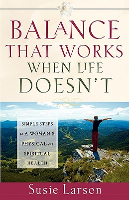 Balance That Works When Life Doesn't: Simple Steps to a Woman's Physical and Spiritual Health [Paperback] Larson, Susie