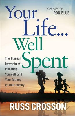 Your Life.Well Spent: The Eternal Rewards of Investing Yourself and Your Money in Your Family