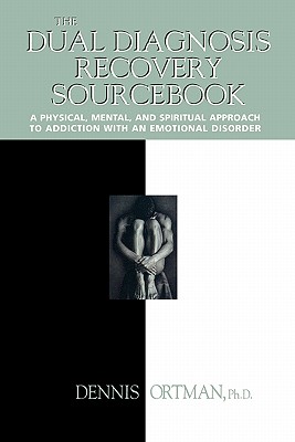 The Dual Diagnosis Recovery Sourcebook : A Physical, Mental, and Spiritual Approach to Addiction with an Emotional Disorder