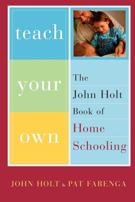 Image for Teach Your Own: The John Holt Book Of Homeschooling Teach Your Own: The John Holt Book Of Homeschooling