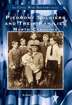 Piedmont Soldiers and Their Families (NC) (The Civil War History Series)