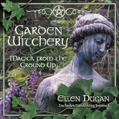 Garden Witchery: Magick from the Ground Up