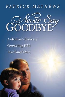 Image for Never Say Goodbye: A Medium's Stories of Connecting With Your Loved Ones