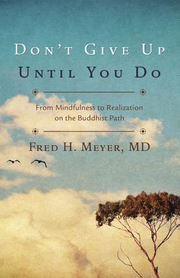 Don't Give Up Until You Do: From Mindfulness to Realization on the Buddhist Path Meyer, Fred H.