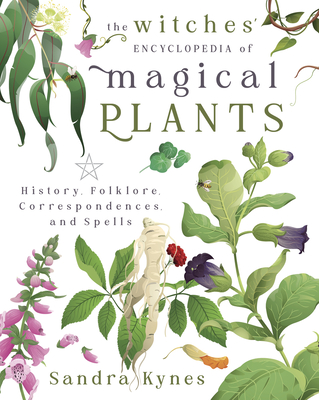 The Witches' Encyclopedia of Magical Plants: History, Folklore, Correspondences, and Spells