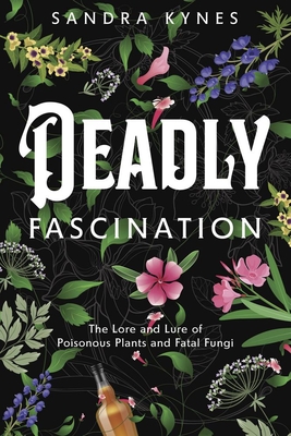 Poisonous Plants and Fatal Fungi: The Lore and Lure of Deadly Botanicals