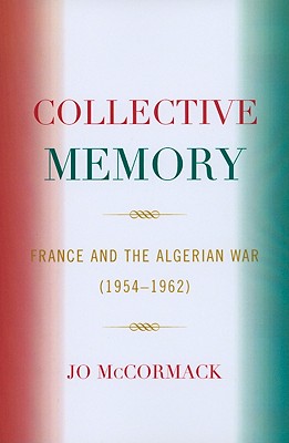 Collective Memory: France and the Algerian War (1954D62) (After the Empire: The Francophone World and Postcolonial France)