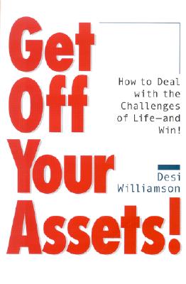 Get Off Your Assets! How to Deal With the Challenges of Life--and Win!