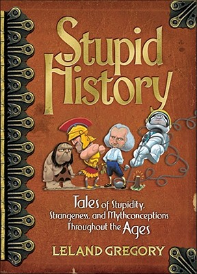 Stupid History: Tales of Stupidity, Strangeness, and Mythconceptions Throughout the Ages (Volume 2)