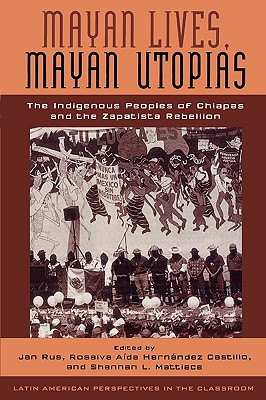 Image for Mayan Lives, Mayan Utopias: The Indigenous Peoples of Chiapas and the Zapatista Rebellion