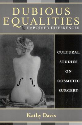 Dubious Equalities and Embodied Differences: Cultural Studies on Cosmetic Surgery (Explorations in Bioethics and the Medical Humanities)