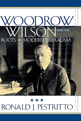Image for Woodrow Wilson and the Roots of Modern Liberalism (American Intellectual Culture) Woodrow Wilson and the Roots of Modern Liberalism (American Intellectual Culture)