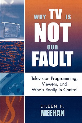 Why TV Is Not Our Fault: Television Programming, Viewers, and Who's Really in Control (Critical Media Studies: Institutions, Politics, and Culture)