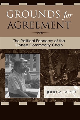 Grounds for Agreement: The Political Economy of the Coffee Commodity Chain