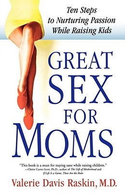 Great Sex for Moms: Ten Steps to Nurturing Passion While Raising Kids