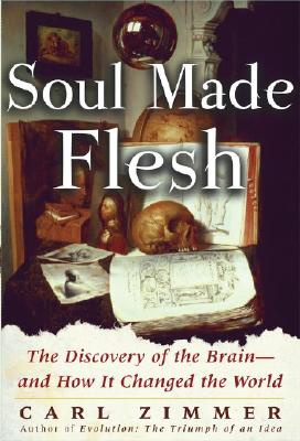 Soul Made Flesh: The Discovery of the Brain--and How it Changed the World