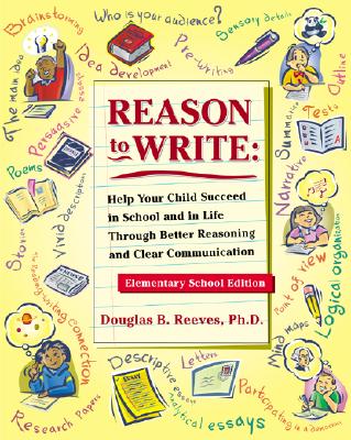 Reason to Write: Help Your Child Succeed in School and Life Through Better Reasoning and Clear Communication, Elementary School Edition