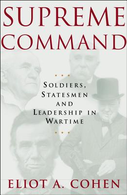Supreme Command: Soldiers, Statesmen, and Leadership in Wartime