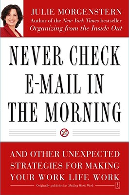 Never Check E-Mail In the Morning: And Other Unexpected Strategies for Making Your Work Life Work