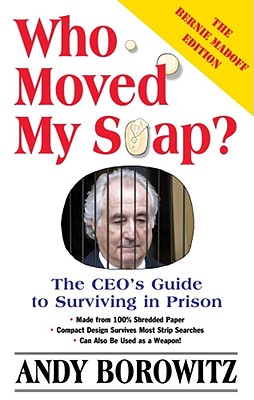 Who Moved My Soap: The CEO's Guide to Surviving Prison: The Bernie Madoff Edition