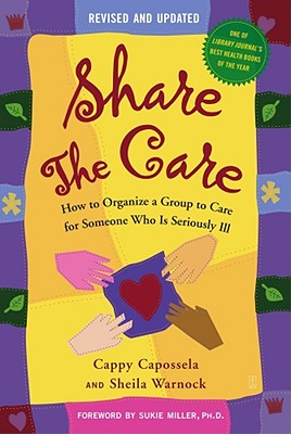 Share The Care: How to Organize a Group to Care for Someone Who Is Seriously Ill, (Revised and Updated) [Paperback] Capossela, Cappy; Warnock, Sheila and Miller, Sukie